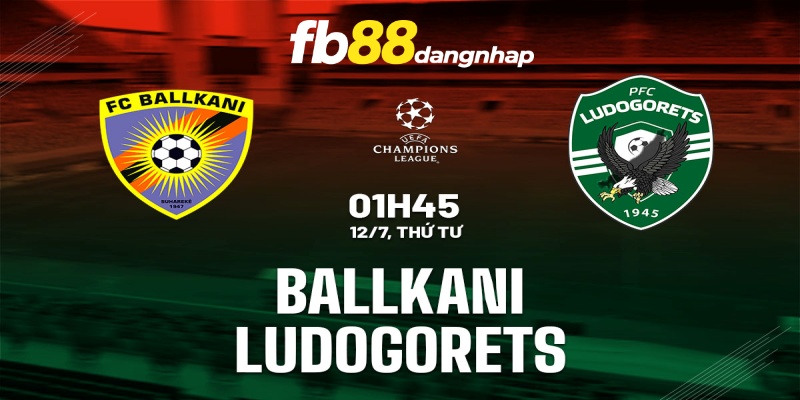 Soi kèo bóng đá Ballkani vs Ludogorets 01h45 ngày 12/7/2023 cùng FB88
